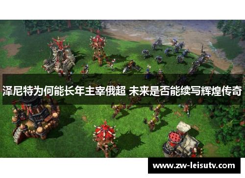 泽尼特为何能长年主宰俄超 未来是否能续写辉煌传奇 泽尼特为何能长年主宰俄超 未来是否能续写辉煌传奇
