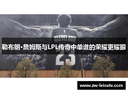 勒布朗·詹姆斯与LPL传奇中单谁的荣耀更耀眼