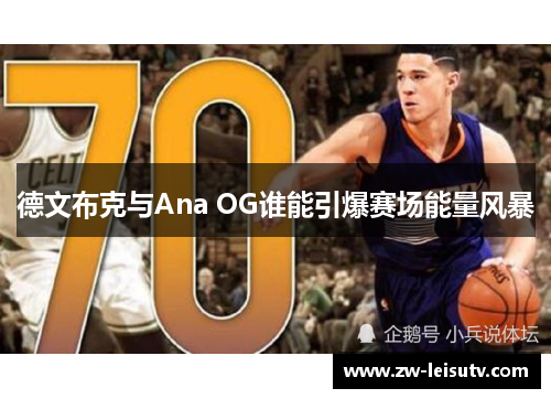 德文布克与Ana OG谁能引爆赛场能量风暴 德文布克与Ana OG谁能引爆赛场能量风暴