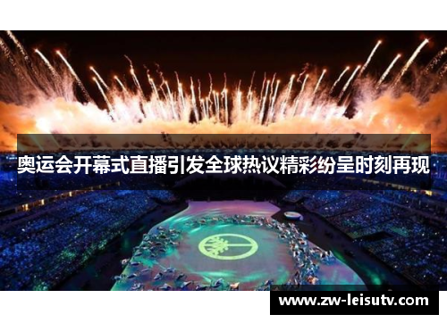 奥运会开幕式直播引发全球热议精彩纷呈时刻再现